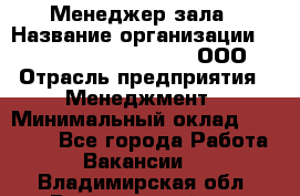 Менеджер зала › Название организации ­ Maximilian'S Brauerei, ООО › Отрасль предприятия ­ Менеджмент › Минимальный оклад ­ 20 000 - Все города Работа » Вакансии   . Владимирская обл.,Вязниковский р-н